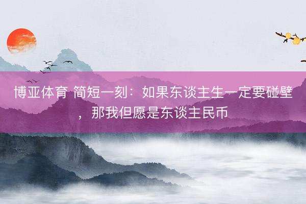 博亚体育 简短一刻：如果东谈主生一定要碰壁，那我但愿是东谈主民币