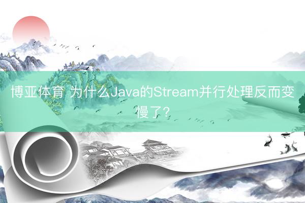 博亚体育 为什么Java的Stream并行处理反而变慢了?