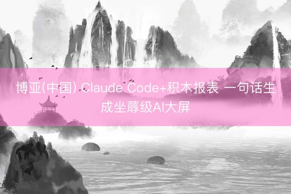博亚(中国) Claude Code+积木报表 一句话生成坐蓐级AI大屏