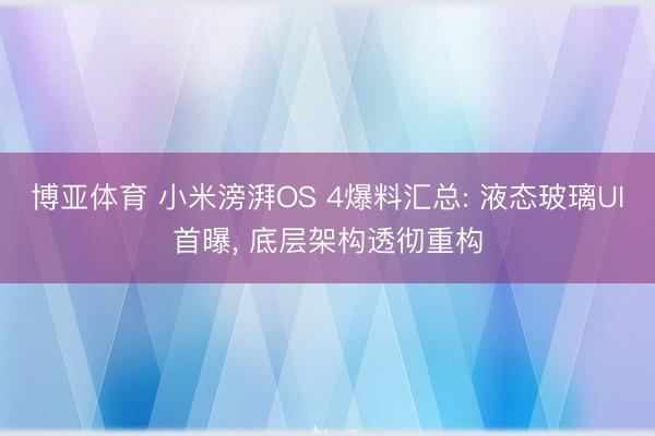 博亚体育 小米滂湃OS 4爆料汇总: 液态玻璃UI首曝， 底层架构透彻重构