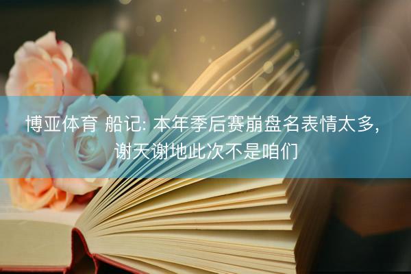 博亚体育 船记: 本年季后赛崩盘名表情太多, 谢天谢地此次不是咱们