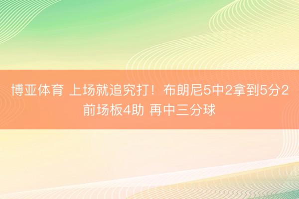 博亚体育 上场就追究打！布朗尼5中2拿到5分2前场板4助 再中三分球