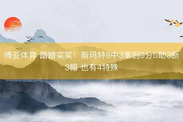 博亚体育 踏踏实实！斯玛特8中3拿到9分5助3断3帽 也有4特殊