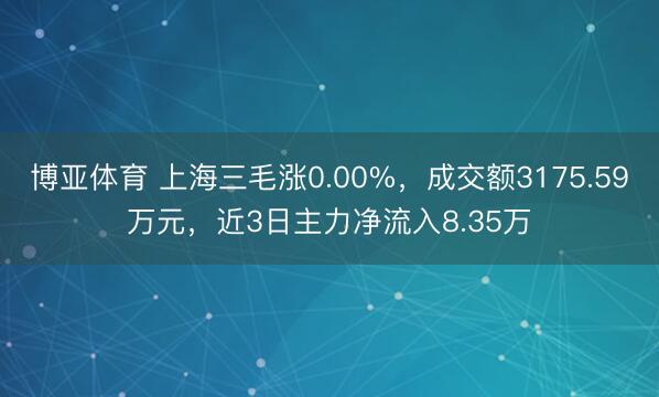 博亚体育 上海三毛涨0.00%，成交额3175.59万元，近3日主力净流入8.35万