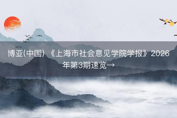博亚(中国) 《上海市社会意见学院学报》2026年第3期速览→
