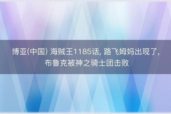 博亚(中国) 海贼王1185话, 路飞姆妈出现了, 布鲁克被神之骑士团击败