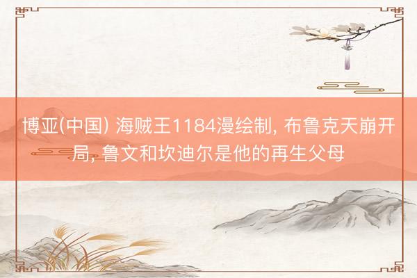 博亚(中国) 海贼王1184漫绘制， 布鲁克天崩开局， 鲁文和坎迪尔是他的再生父母