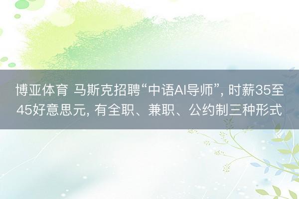 博亚体育 马斯克招聘“中语AI导师”， 时薪35至45好意思元， 有全职、兼职、公约制三种形式