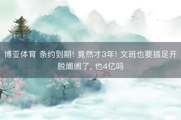 博亚体育 条约到期! 竟然才3年! 文班也要插足开脱阛阓了， 也4亿吗