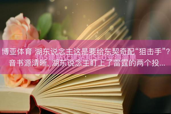 博亚体育 湖东说念主这是要给东契奇配“狙击手”? 音书源清晰, 湖东说念主盯上了雷霆的两个投...