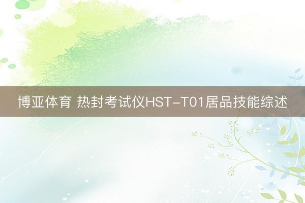 博亚体育 热封考试仪HST-T01居品技能综述