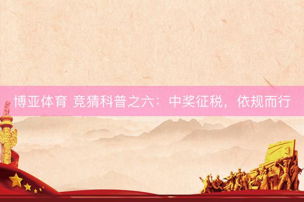 博亚体育 竞猜科普之六：中奖征税，<a href=