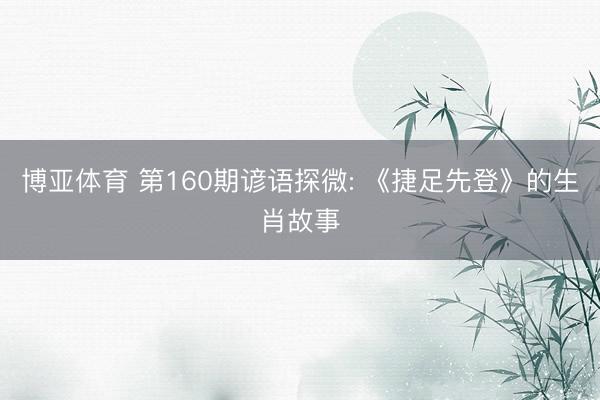 博亚体育 第160期谚语探微: 《捷足先登》的生肖故事