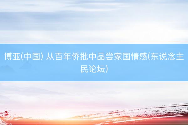 博亚(中国) 从百年侨批中品尝家国情感(东说念主民论坛)